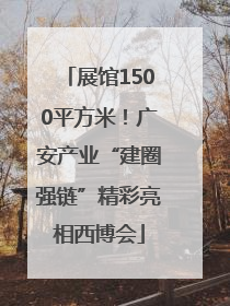 展馆1500平方米！广安产业“建圈强链”精彩亮相西博会