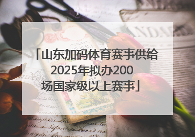 山东加码体育赛事供给 2025年拟办200场国家级以上赛事