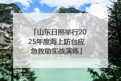 山东日照举行2025年度海上防台应急救助实战演练