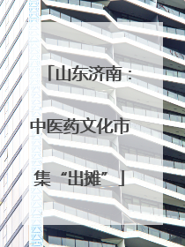 山东济南：中医药文化市集“出摊”