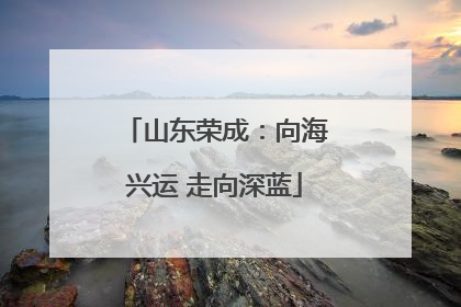 山东荣成：向海兴运 走向深蓝