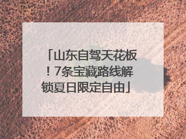 山东自驾天花板！7条宝藏路线解锁夏日限定自由