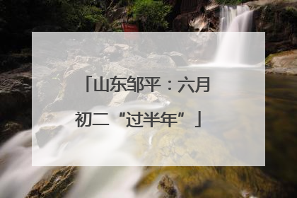 山东邹平：六月初二“过半年”