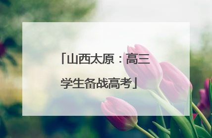 山西太原：高三学生备战高考