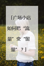 广场小店如何把“流量”变“留量”？
