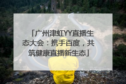 广州津虹YY直播生态大会：携手百度，共筑健康直播新生态