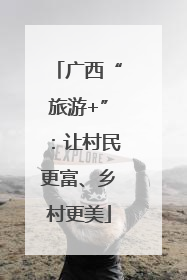 广西“旅游+”：让村民更富、乡村更美