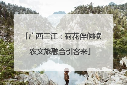 广西三江：荷花伴侗歌 农文旅融合引客来