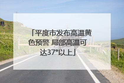 平度市发布高温黄色预警 局部高温可达37°以上