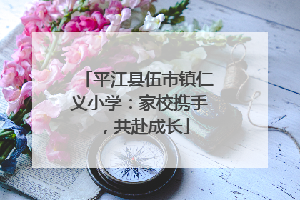 平江县伍市镇仁义小学：家校携手，共赴成长