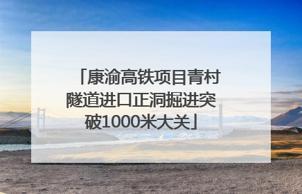康渝高铁项目青村隧道进口正洞掘进突破1000米大关