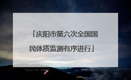 庆阳市第六次全国国民体质监测有序进行