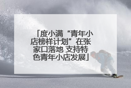 度小满“青年小店榜样计划”在张家口落地 支持特色青年小店发展