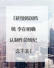 延续韩国传统 李在明确认制作总统纪念手表
