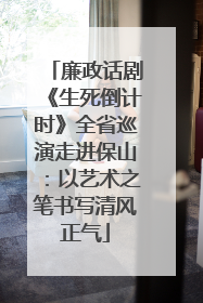 廉政话剧《生死倒计时》全省巡演走进保山：以艺术之笔书写清风正气