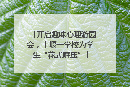 开启趣味心理游园会，十堰一学校为学生“花式解压”