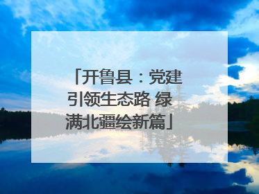 开鲁县：党建引领生态路 绿满北疆绘新篇