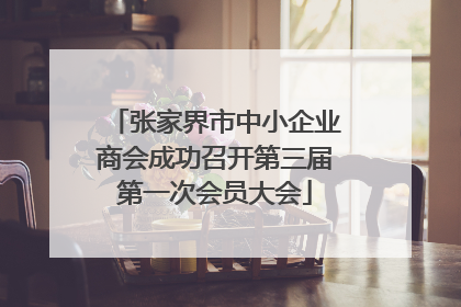 张家界市中小企业商会成功召开第三届第一次会员大会