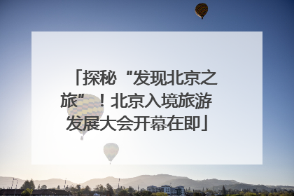 探秘“发现北京之旅”！北京入境旅游发展大会开幕在即
