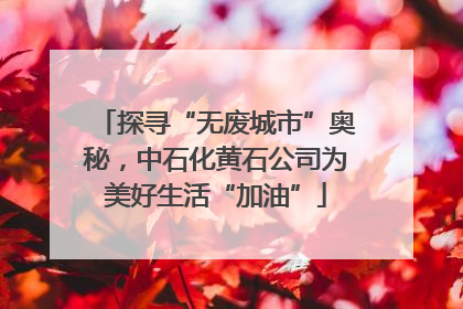 探寻“无废城市”奥秘，中石化黄石公司为美好生活“加油”