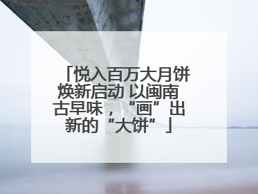 悦入百万大月饼焕新启动 以闽南古早味，“画”出新的“大饼”
