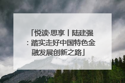 悦读·思享丨陆建强：踏实走好中国特色金融发展创新之路