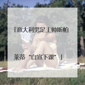 意大利男足主帅斯帕莱蒂“自宣下课”