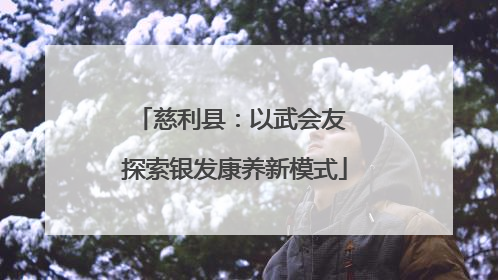 慈利县：以武会友 探索银发康养新模式