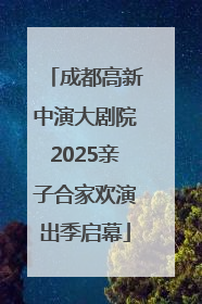 成都高新中演大剧院2025亲子合家欢演出季启幕