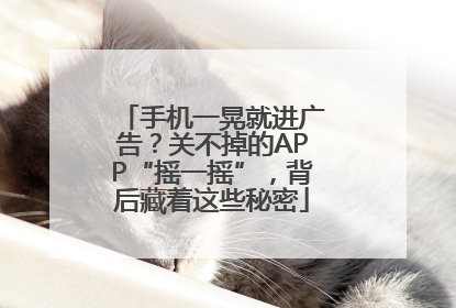 手机一晃就进广告？关不掉的APP“摇一摇”，背后藏着这些秘密