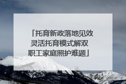 托育新政落地见效 灵活托育模式解双职工家庭照护难题