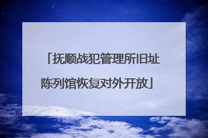 抚顺战犯管理所旧址陈列馆恢复对外开放