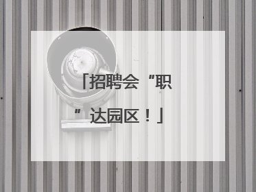招聘会“职”达园区！
