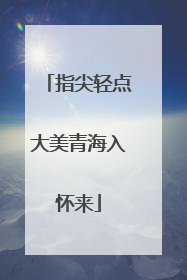 指尖轻点大美青海入怀来
