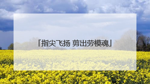 指尖飞扬 剪出劳模魂