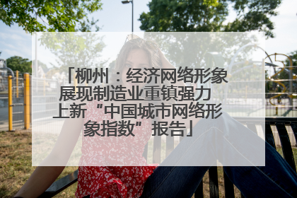 柳州：经济网络形象展现制造业重镇强力 上新“中国城市网络形象指数”报告