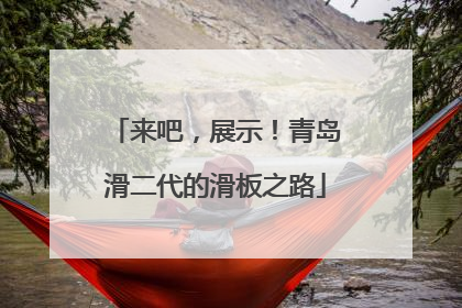来吧，展示！青岛滑二代的滑板之路