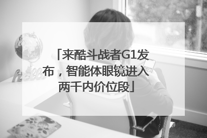 来酷斗战者G1发布，智能体眼镜进入两千内价位段