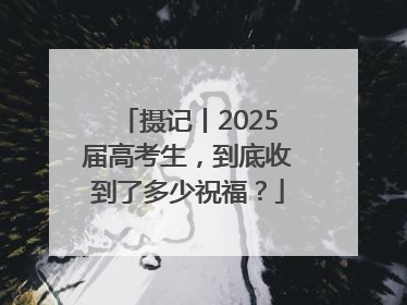 摄记丨2025届高考生，到底收到了多少祝福？