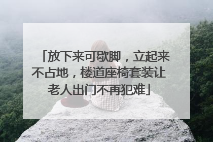 放下来可歇脚，立起来不占地，楼道座椅套装让老人出门不再犯难