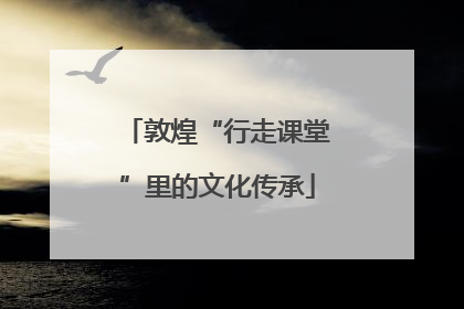 敦煌“行走课堂”里的文化传承