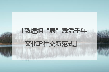 敦煌组“局”激活千年文化IP社交新范式