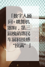 数字人顾问+跳舞机器狗，第三届槐荫惠民车展科技感“拉满”