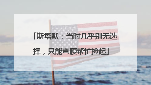 斯塔默：当时几乎别无选择，只能弯腰帮忙捡起