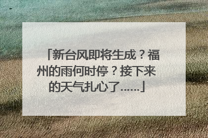 新台风即将生成？福州的雨何时停？接下来的天气扎心了……