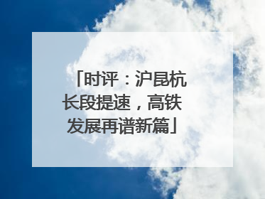 时评：沪昆杭长段提速，高铁发展再谱新篇