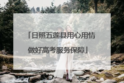 日照五莲县用心用情做好高考服务保障