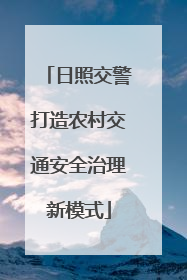 日照交警打造农村交通安全治理新模式