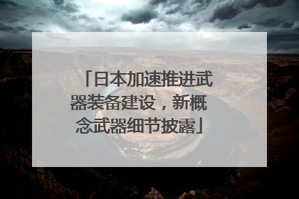 日本加速推进武器装备建设，新概念武器细节披露