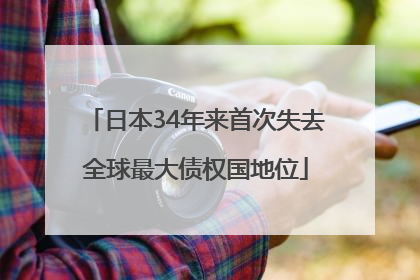 日本34年来首次失去全球最大债权国地位